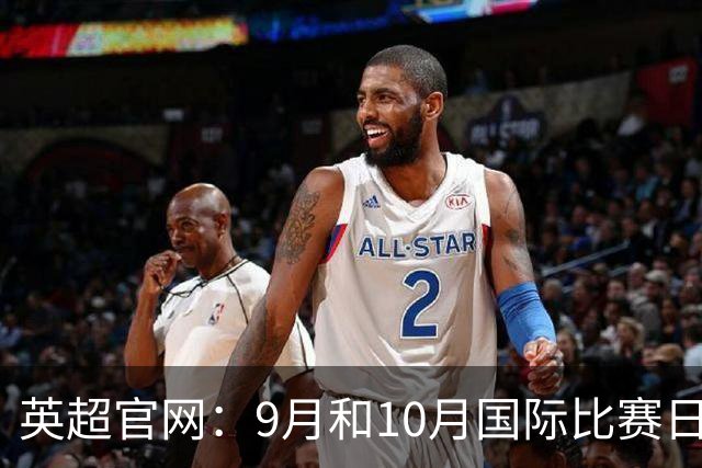 英超官网：9月和10月国际比赛日合并，减少对俱乐部的干扰